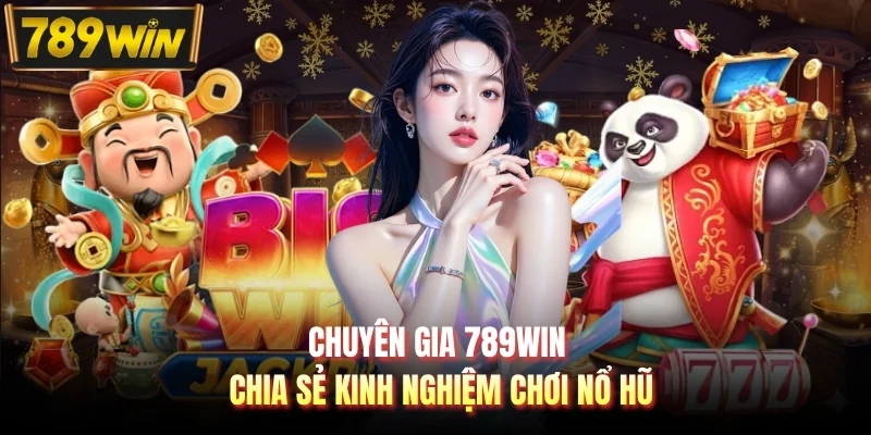 Chuyên gia 789WIN chia sẻ kinh nghiệm chơi nổ hũ