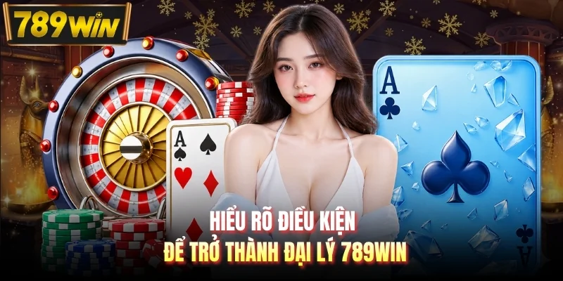 Hiểu rõ điều kiện để trở thành đại lý 789WIN