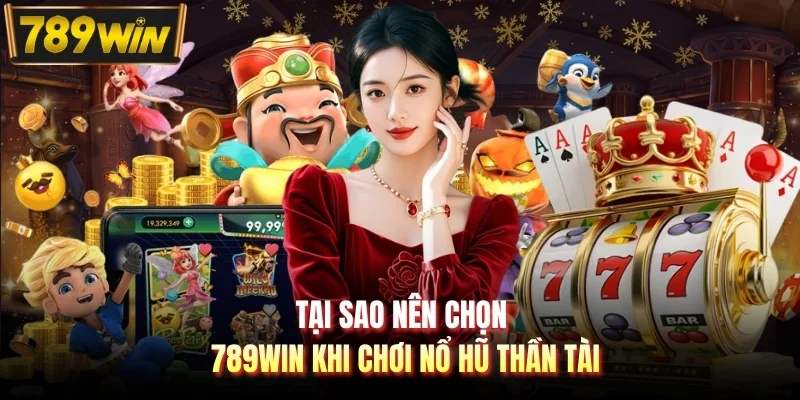 Tại sao nên chọn 789WIN khi chơi nổ hũ Thần Tài