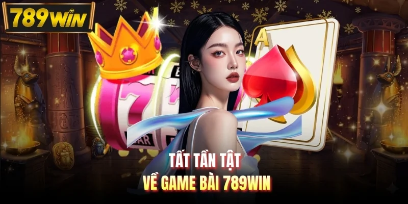 Tất tần tật về game bài 789WIN