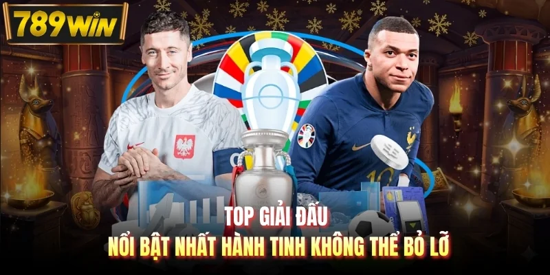 Top giải đấu nổi bật nhất hành tinh không thể bỏ lỡ