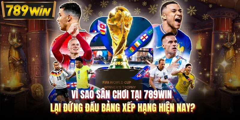 Vì sao sân chơi tại 789WIN lại đứng đầu bảng xếp hạng hiện nay?